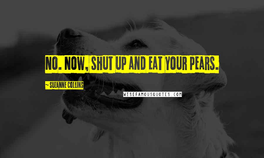 Suzanne Collins Quotes: No. Now, shut up and eat your pears.