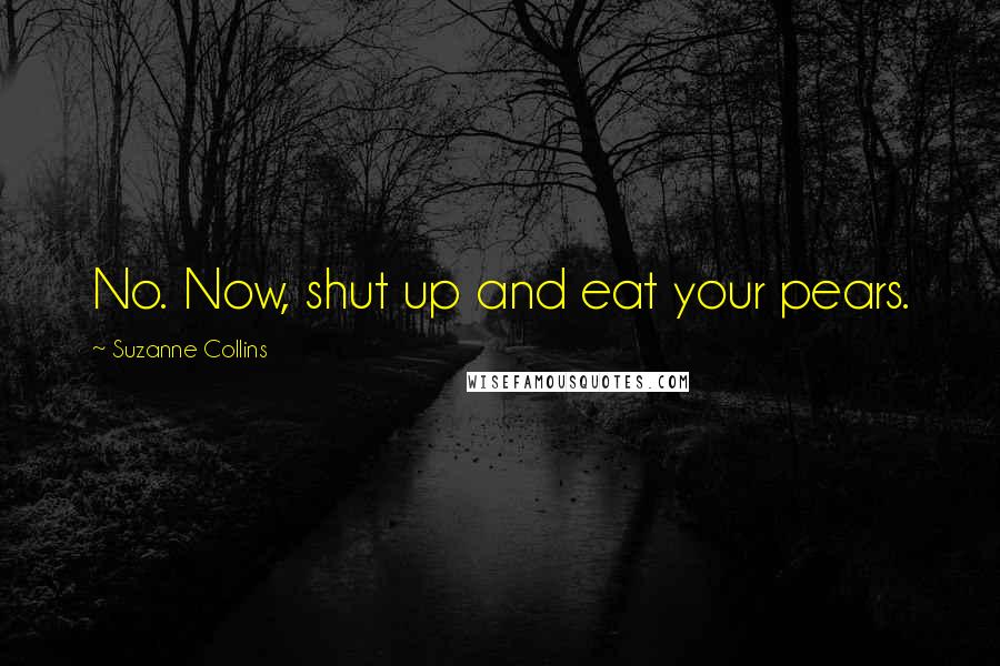 Suzanne Collins Quotes: No. Now, shut up and eat your pears.