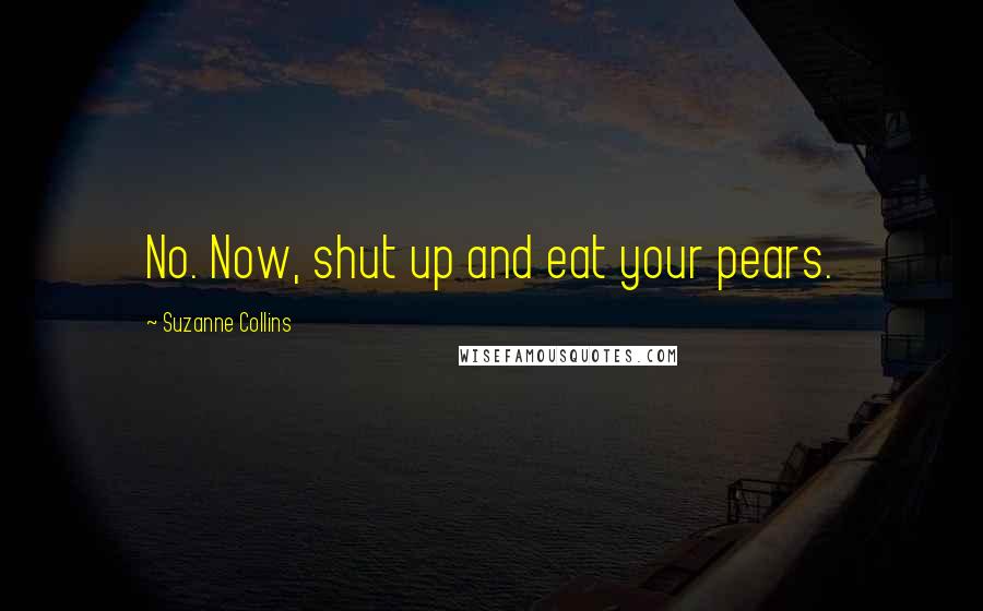 Suzanne Collins Quotes: No. Now, shut up and eat your pears.