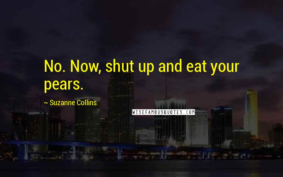 Suzanne Collins Quotes: No. Now, shut up and eat your pears.