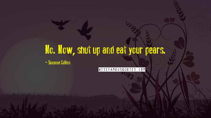 Suzanne Collins Quotes: No. Now, shut up and eat your pears.