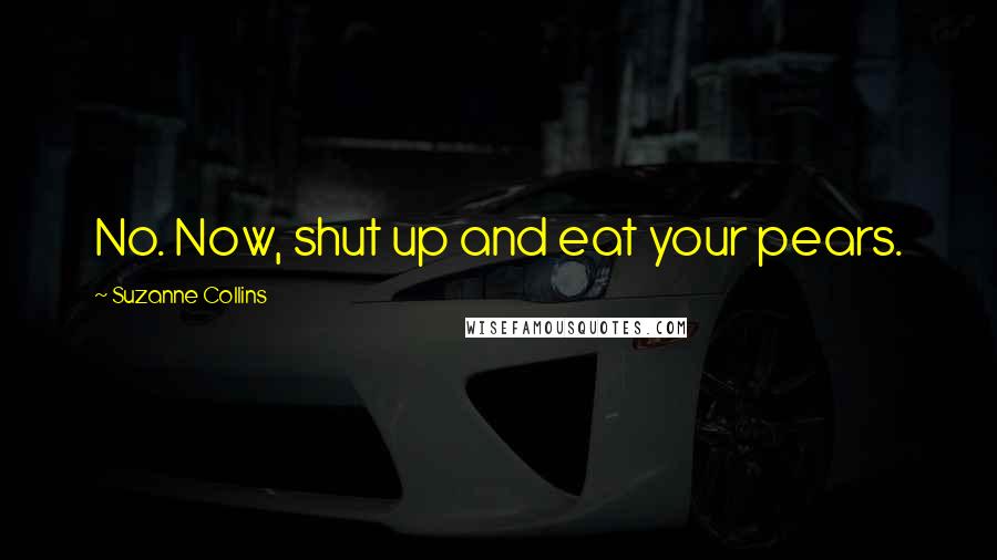 Suzanne Collins Quotes: No. Now, shut up and eat your pears.