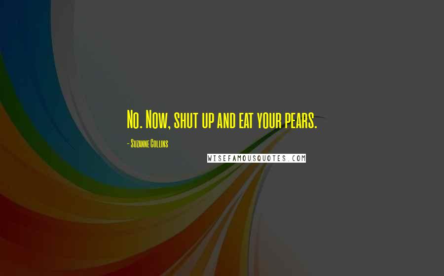 Suzanne Collins Quotes: No. Now, shut up and eat your pears.