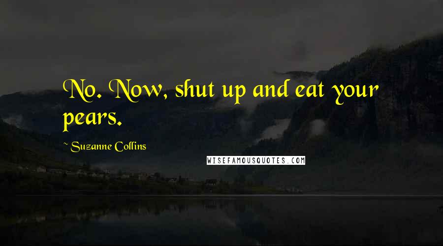 Suzanne Collins Quotes: No. Now, shut up and eat your pears.