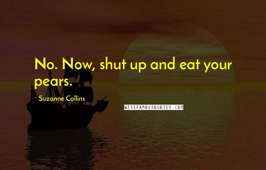 Suzanne Collins Quotes: No. Now, shut up and eat your pears.