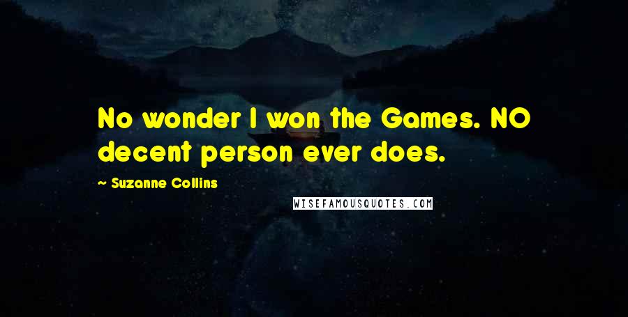 Suzanne Collins Quotes: No wonder I won the Games. NO decent person ever does.