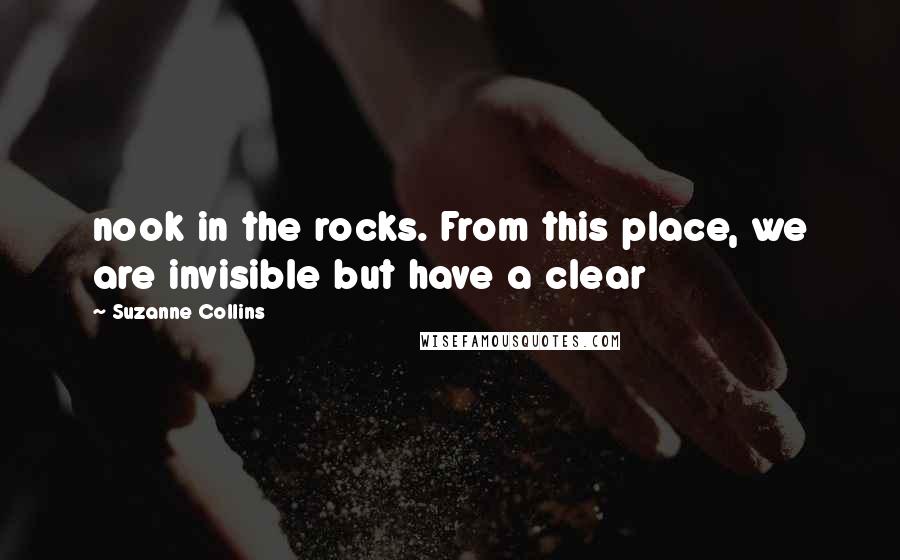 Suzanne Collins Quotes: nook in the rocks. From this place, we are invisible but have a clear
