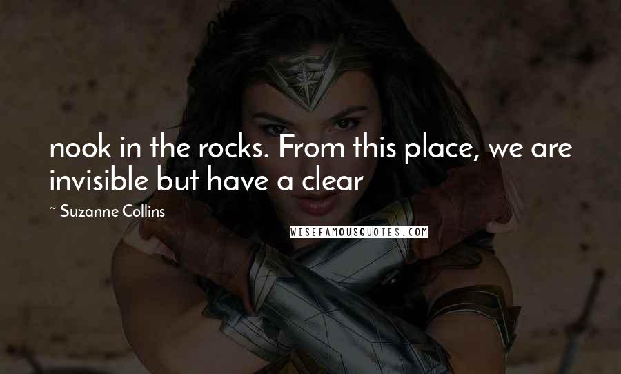 Suzanne Collins Quotes: nook in the rocks. From this place, we are invisible but have a clear