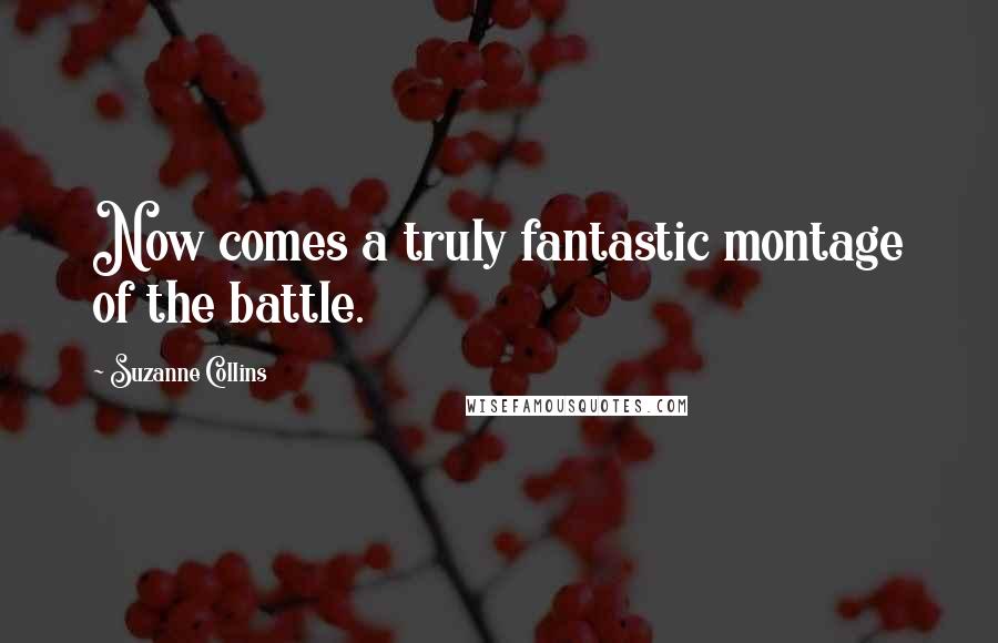 Suzanne Collins Quotes: Now comes a truly fantastic montage of the battle.