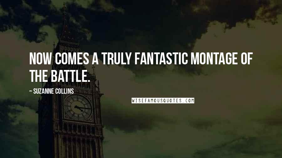 Suzanne Collins Quotes: Now comes a truly fantastic montage of the battle.