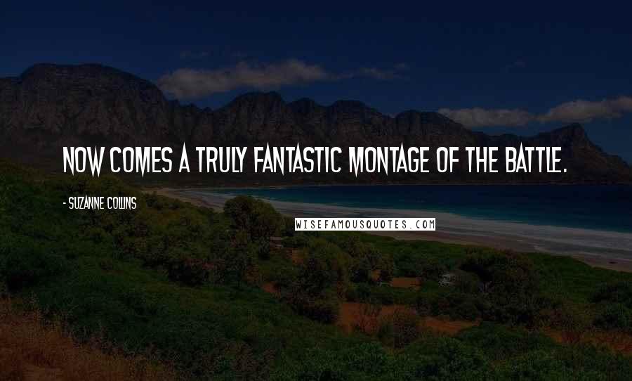 Suzanne Collins Quotes: Now comes a truly fantastic montage of the battle.