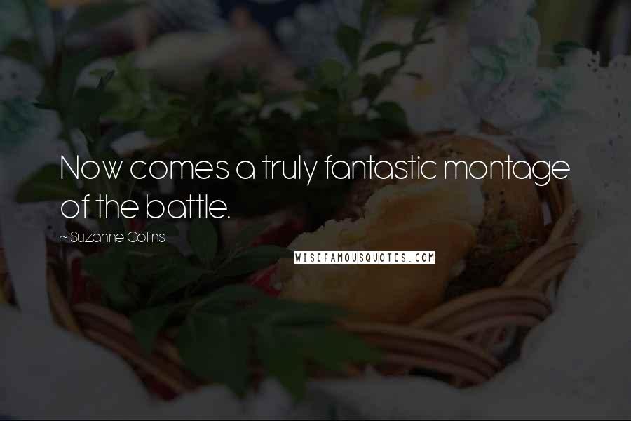 Suzanne Collins Quotes: Now comes a truly fantastic montage of the battle.