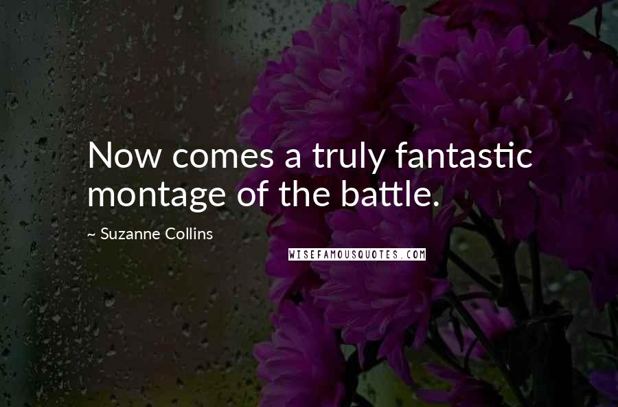 Suzanne Collins Quotes: Now comes a truly fantastic montage of the battle.