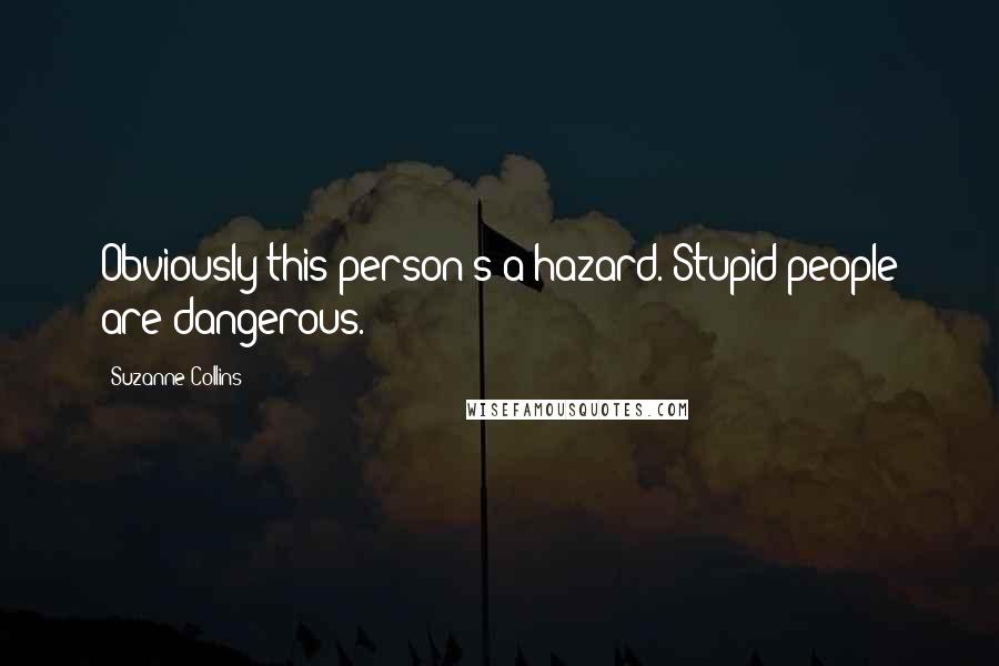 Suzanne Collins Quotes: Obviously this person's a hazard. Stupid people are dangerous.
