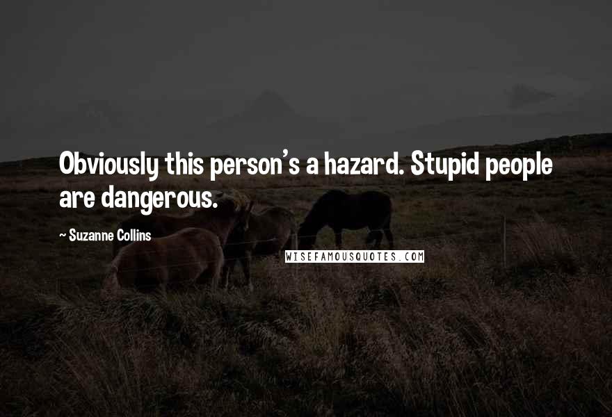 Suzanne Collins Quotes: Obviously this person's a hazard. Stupid people are dangerous.