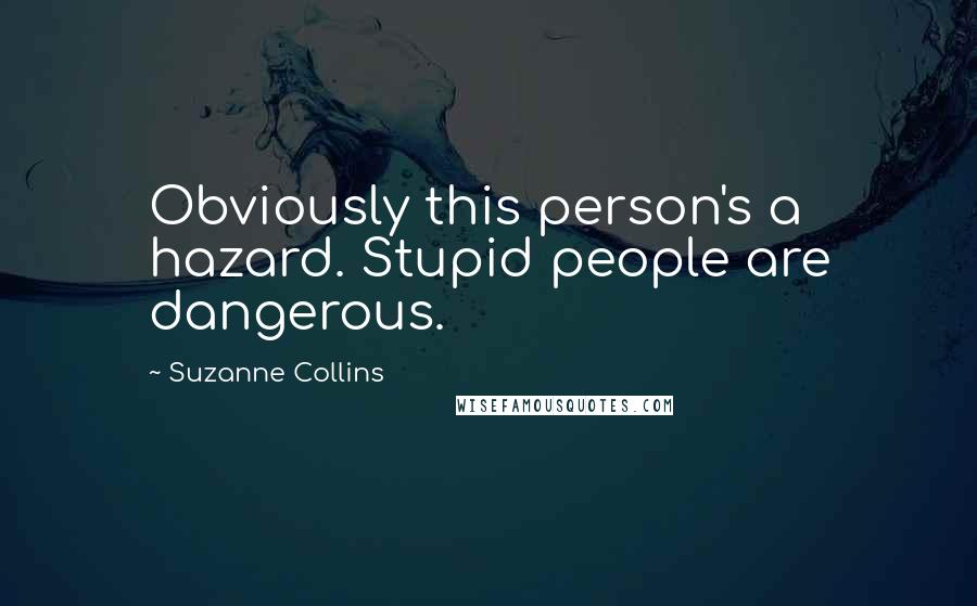 Suzanne Collins Quotes: Obviously this person's a hazard. Stupid people are dangerous.