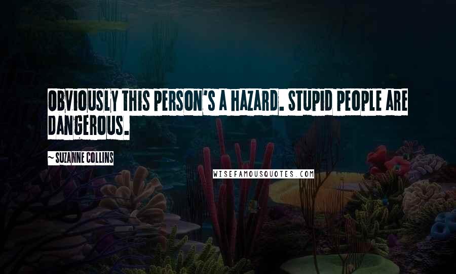 Suzanne Collins Quotes: Obviously this person's a hazard. Stupid people are dangerous.