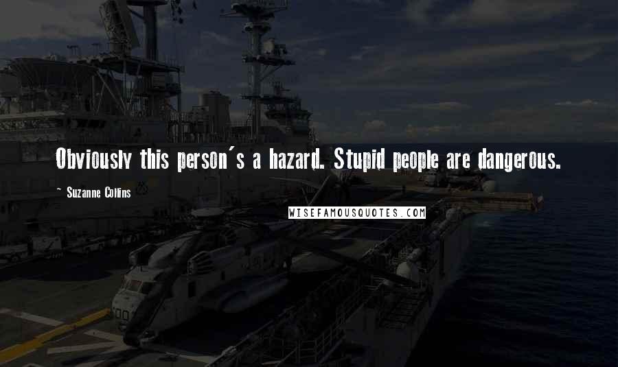 Suzanne Collins Quotes: Obviously this person's a hazard. Stupid people are dangerous.