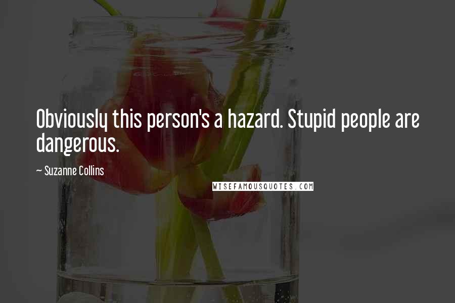 Suzanne Collins Quotes: Obviously this person's a hazard. Stupid people are dangerous.