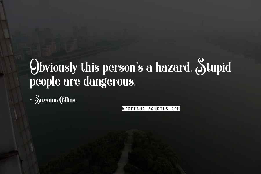 Suzanne Collins Quotes: Obviously this person's a hazard. Stupid people are dangerous.