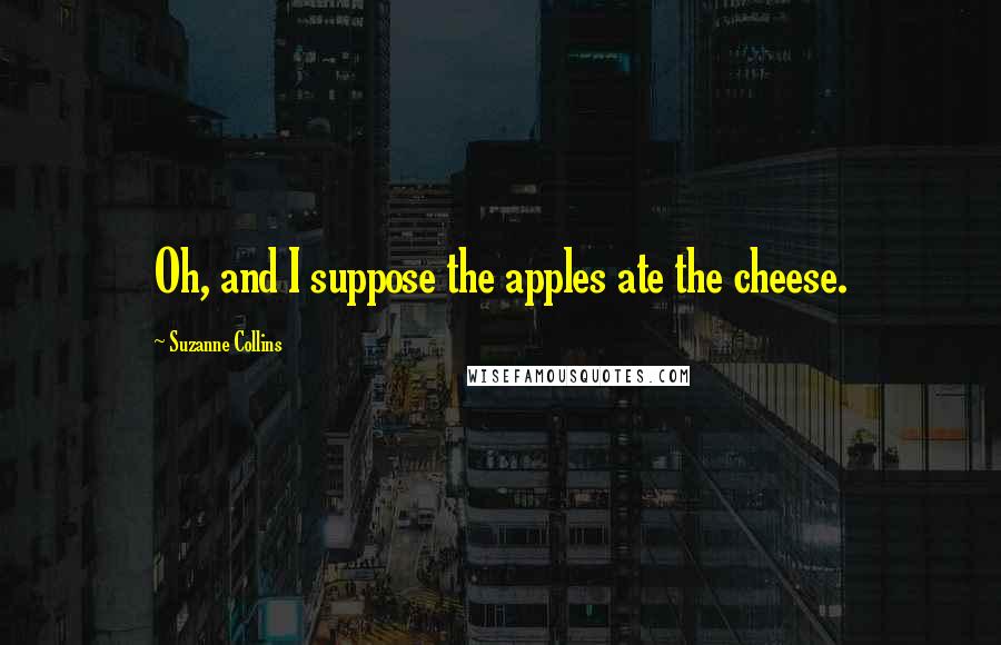 Suzanne Collins Quotes: Oh, and I suppose the apples ate the cheese.