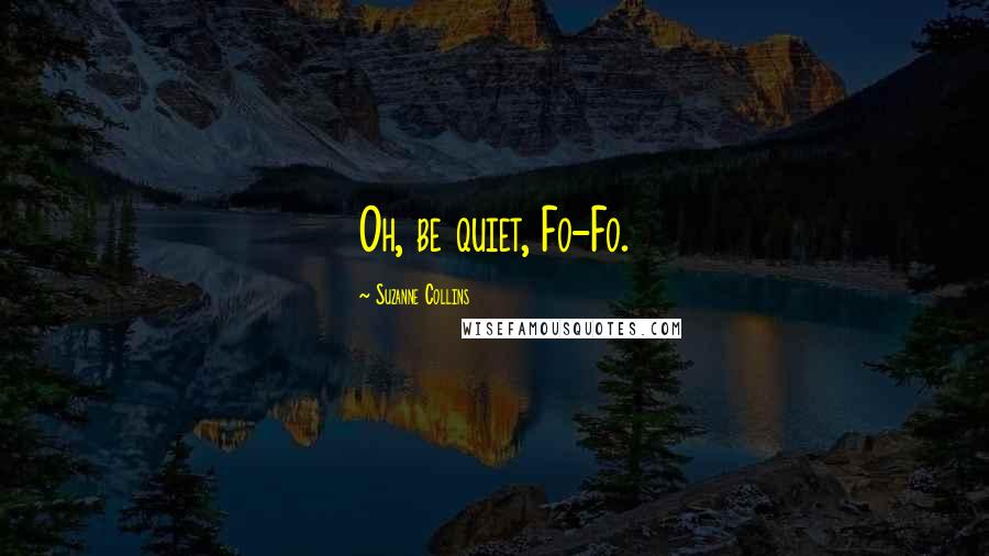 Suzanne Collins Quotes: Oh, be quiet, Fo-Fo.