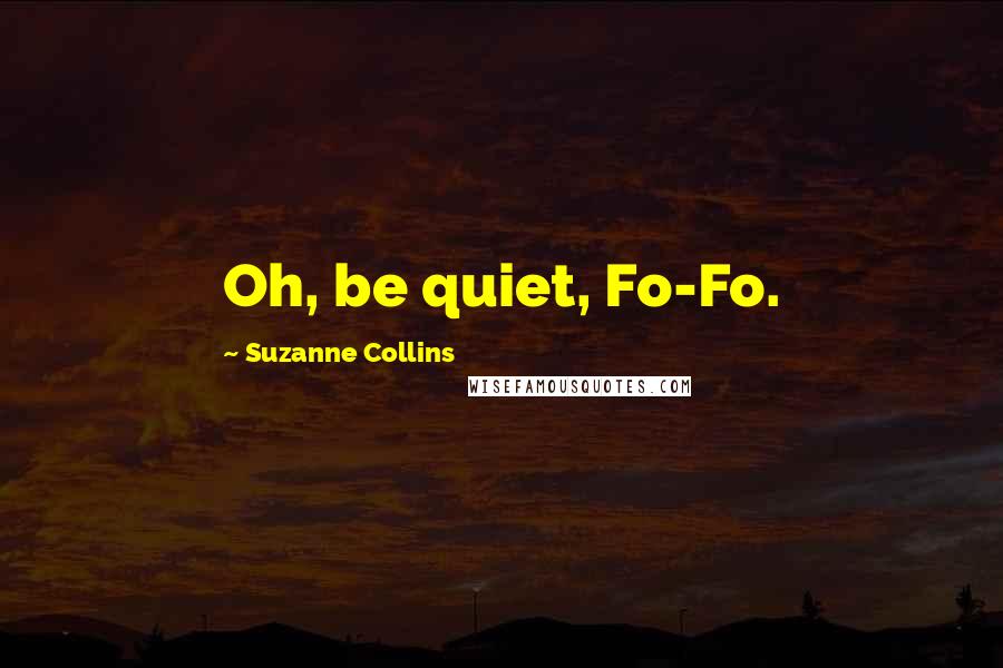 Suzanne Collins Quotes: Oh, be quiet, Fo-Fo.