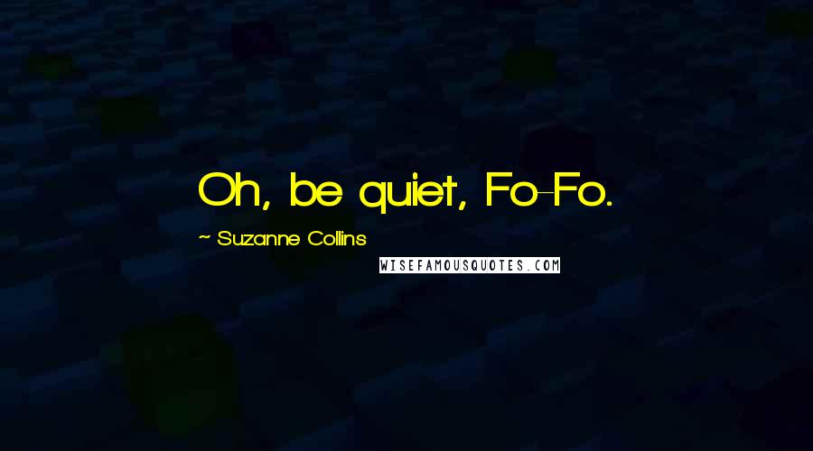 Suzanne Collins Quotes: Oh, be quiet, Fo-Fo.