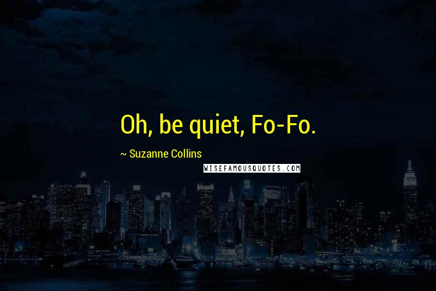 Suzanne Collins Quotes: Oh, be quiet, Fo-Fo.