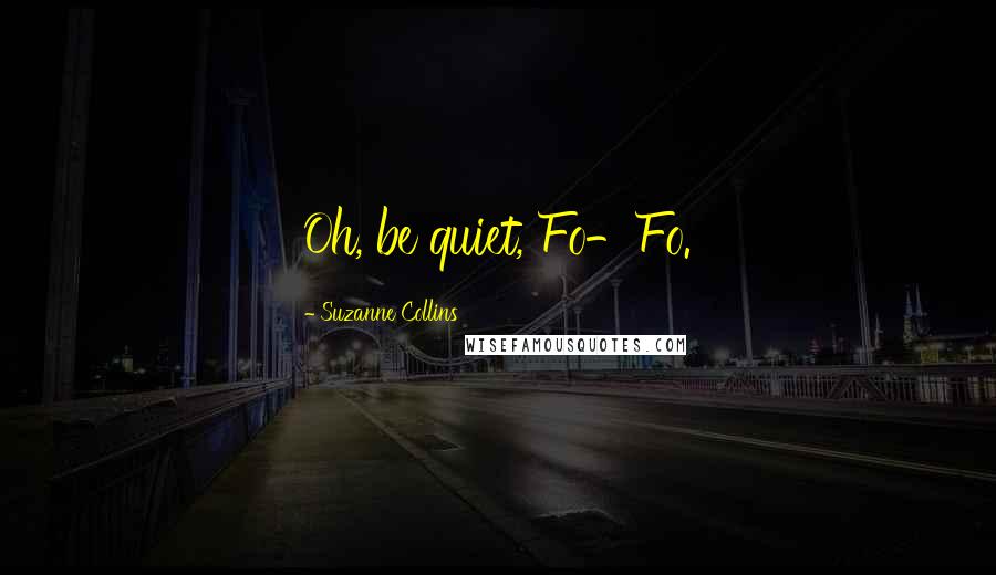 Suzanne Collins Quotes: Oh, be quiet, Fo-Fo.