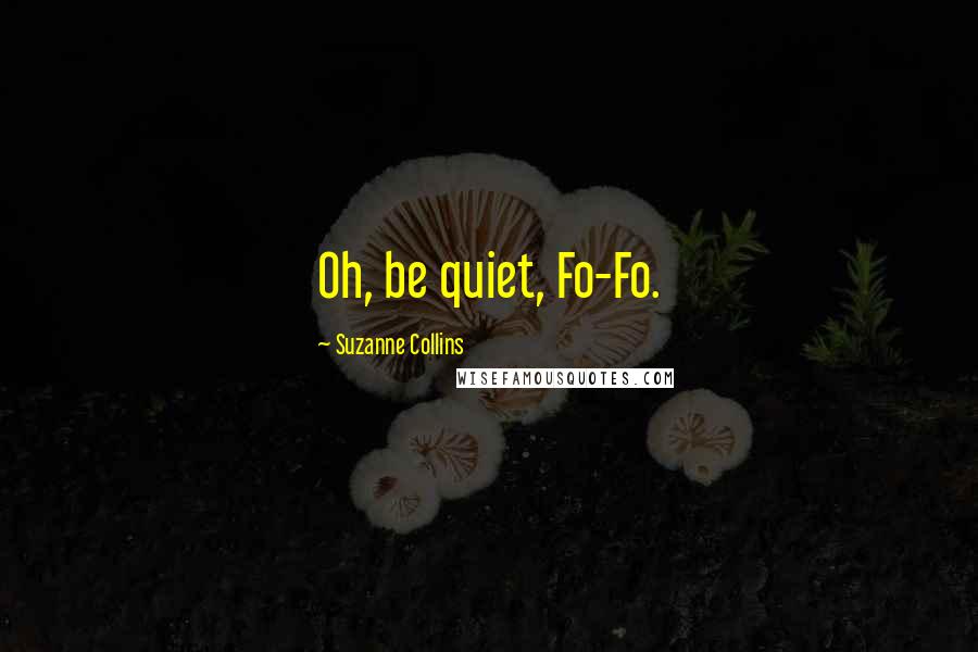 Suzanne Collins Quotes: Oh, be quiet, Fo-Fo.