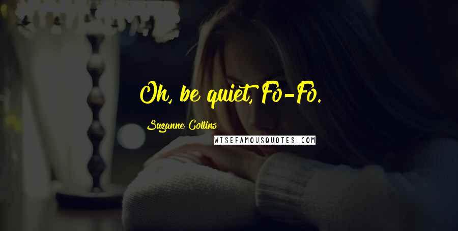 Suzanne Collins Quotes: Oh, be quiet, Fo-Fo.