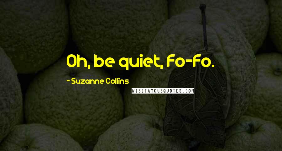 Suzanne Collins Quotes: Oh, be quiet, Fo-Fo.