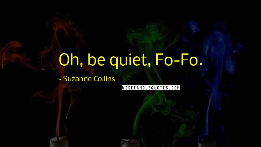 Suzanne Collins Quotes: Oh, be quiet, Fo-Fo.