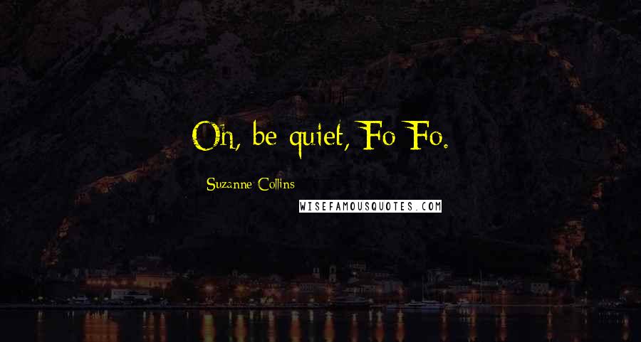 Suzanne Collins Quotes: Oh, be quiet, Fo-Fo.
