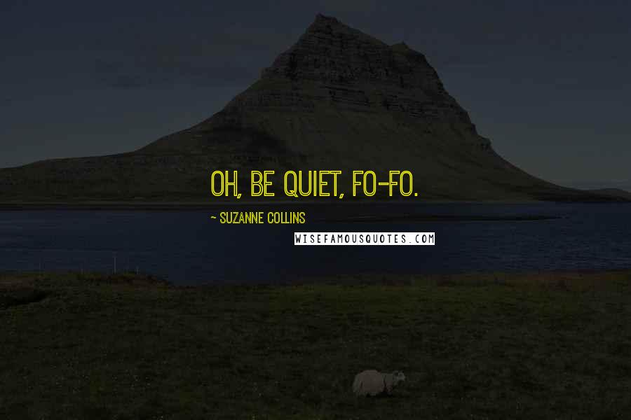 Suzanne Collins Quotes: Oh, be quiet, Fo-Fo.