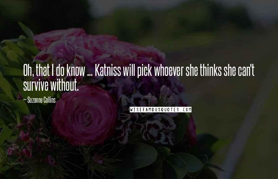 Suzanne Collins Quotes: Oh, that I do know ... Katniss will pick whoever she thinks she can't survive without.