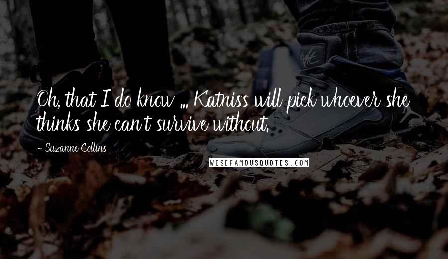 Suzanne Collins Quotes: Oh, that I do know ... Katniss will pick whoever she thinks she can't survive without.