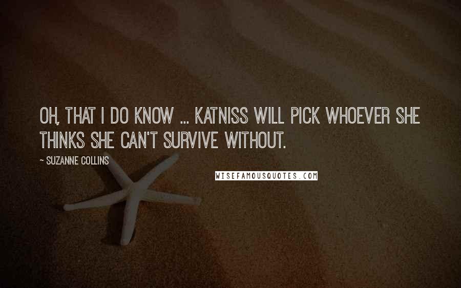 Suzanne Collins Quotes: Oh, that I do know ... Katniss will pick whoever she thinks she can't survive without.