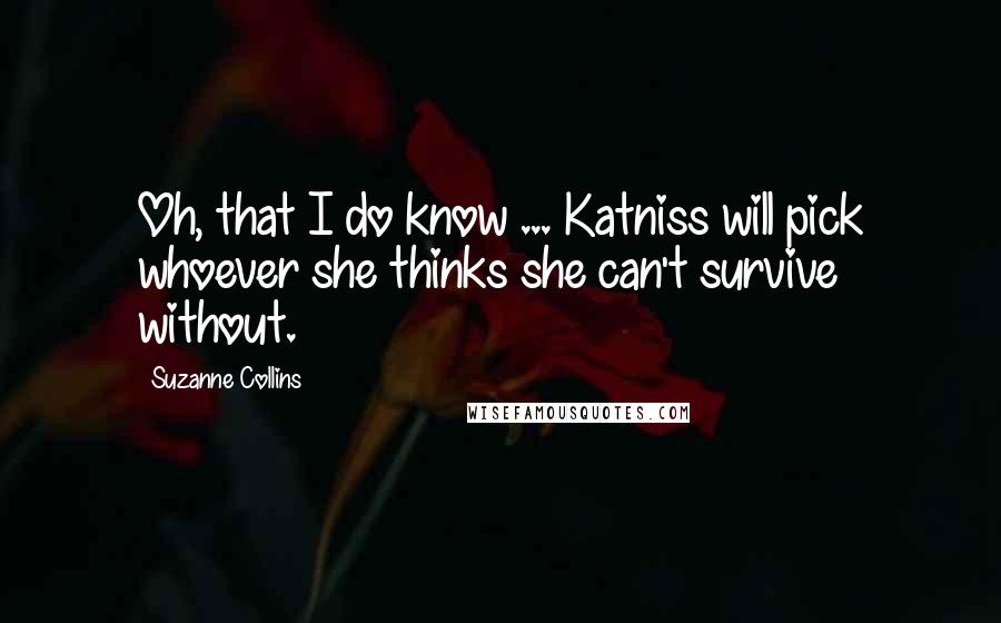 Suzanne Collins Quotes: Oh, that I do know ... Katniss will pick whoever she thinks she can't survive without.