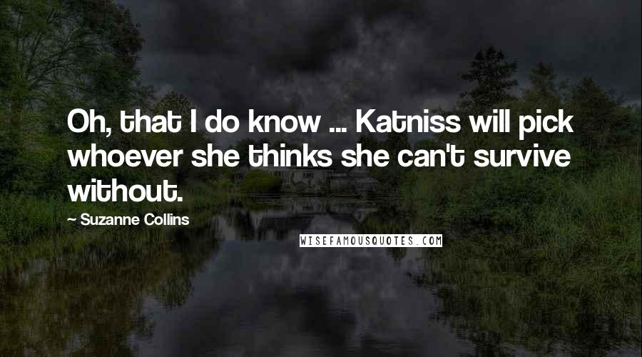 Suzanne Collins Quotes: Oh, that I do know ... Katniss will pick whoever she thinks she can't survive without.