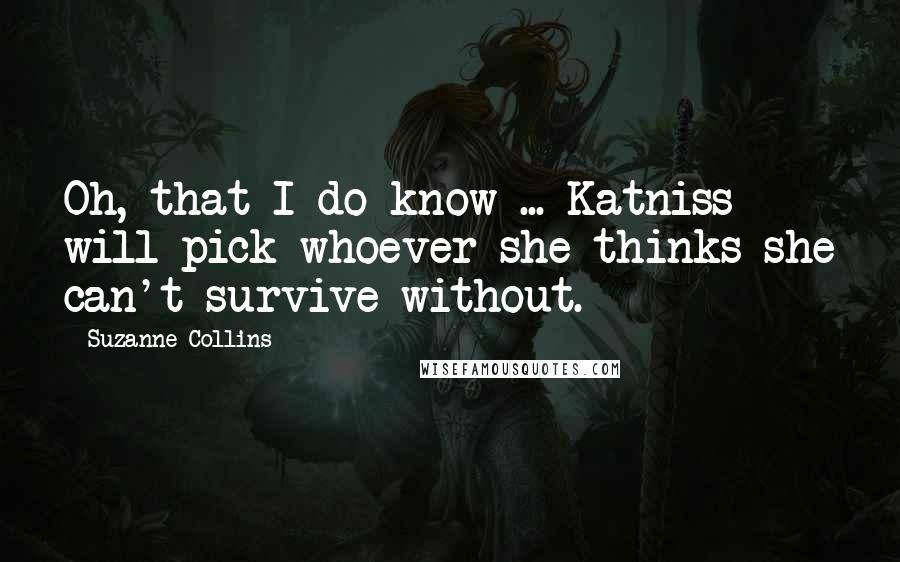 Suzanne Collins Quotes: Oh, that I do know ... Katniss will pick whoever she thinks she can't survive without.