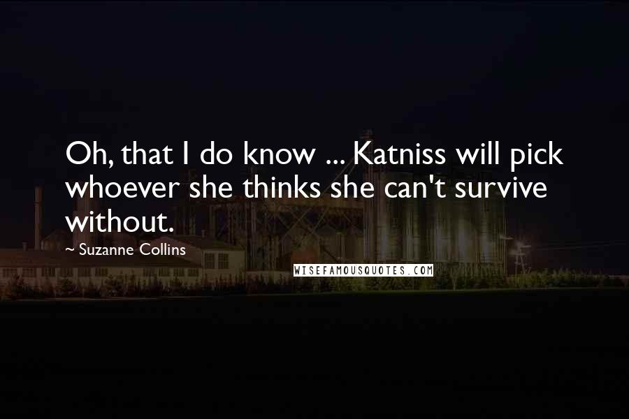 Suzanne Collins Quotes: Oh, that I do know ... Katniss will pick whoever she thinks she can't survive without.