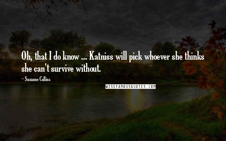 Suzanne Collins Quotes: Oh, that I do know ... Katniss will pick whoever she thinks she can't survive without.