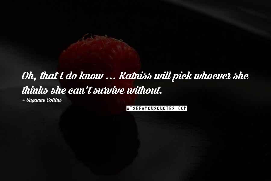 Suzanne Collins Quotes: Oh, that I do know ... Katniss will pick whoever she thinks she can't survive without.