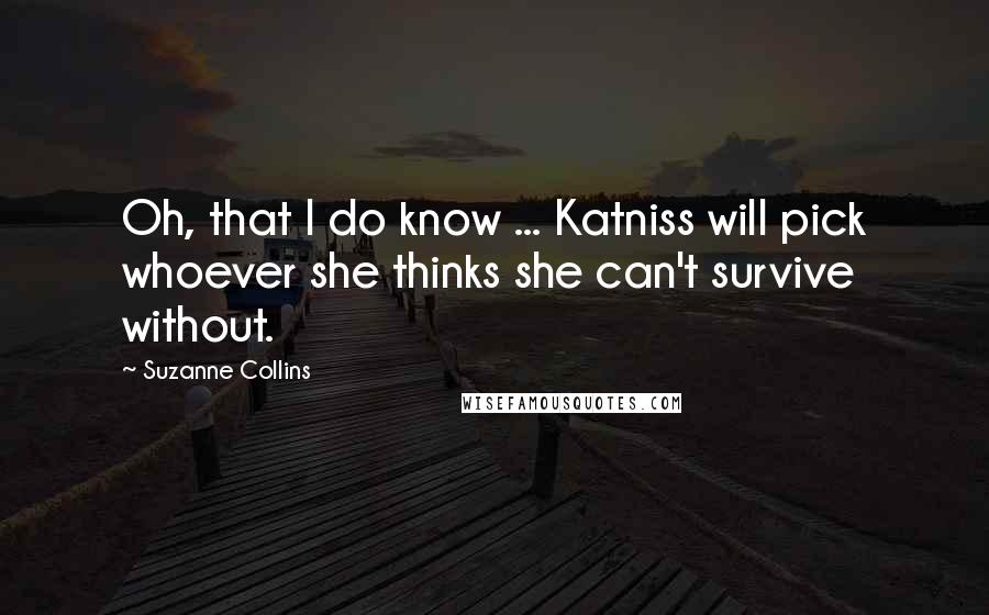 Suzanne Collins Quotes: Oh, that I do know ... Katniss will pick whoever she thinks she can't survive without.