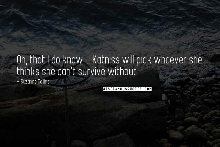 Suzanne Collins Quotes: Oh, that I do know ... Katniss will pick whoever she thinks she can't survive without.