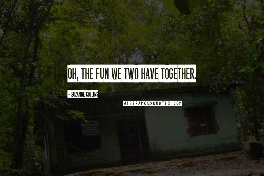 Suzanne Collins Quotes: Oh, the fun we two have together.