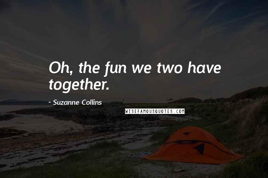 Suzanne Collins Quotes: Oh, the fun we two have together.