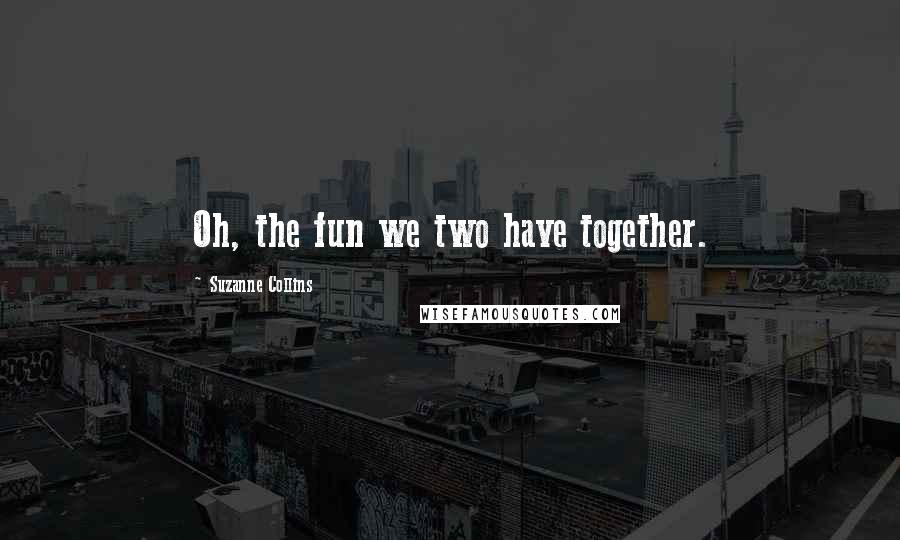 Suzanne Collins Quotes: Oh, the fun we two have together.